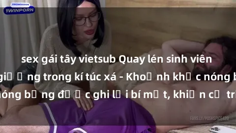 sex gái tây vietsub Quay lén sinh viên làm tình ngay trên giường trong kí túc xá - Khoảnh khắc nóng bỏng được ghi lại bí mật, khiến cả trường học xôn xao.