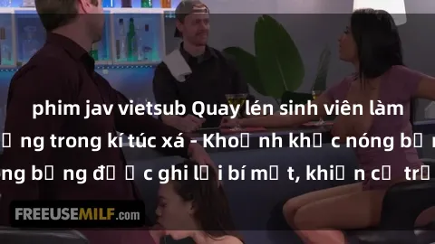 phim jav vietsub Quay lén sinh viên làm tình ngay trên giường trong kí túc xá - Khoảnh khắc nóng bỏng được ghi lại bí mật, khiến cả trường học xôn xao.