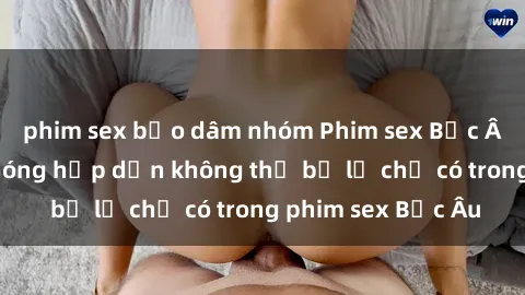 phim sex bạo dâm nhóm Phim sex Bắc Âu: Những cảnh nóng hấp dẫn không thể bỏ lỡ chỉ có trong phim sex Bắc Âu