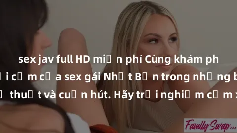 sex jav full HD miễn phí Cùng khám phá vẻ đẹp và sức gợi cảm của sex gái Nhật Bản trong những bộ phim đầy nghệ thuật và cuốn hút. Hãy trải nghiệm cảm xúc đầy mới mẻ và sống động từ những cảnh quay tin