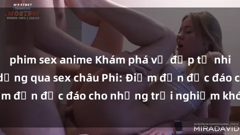 phim sex anime Khám phá vẻ đẹp tự nhiên và văn hóa đa dạng qua sex châu Phi: Điểm đến độc đáo cho những trải nghiệm khó quên