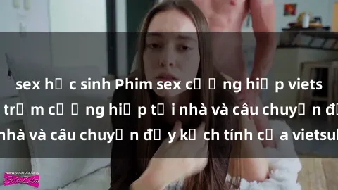 sex học sinh Phim sex cưỡng hiếp vietsub: Nữ sinh bị tên trộm cưỡng hiếp tại nhà và câu chuyện đầy kịch tính của vietsub