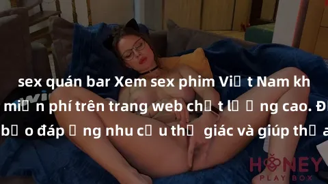sex quán bar Xem sex phim Việt Nam không che hoàn toàn miễn phí trên trang web chất lượng cao. Đảm bảo đáp ứng nhu cầu thị giác và giúp thỏa mãn mong muốn của bạn.