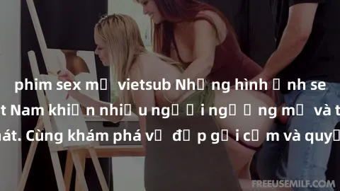phim sex mỹ vietsub Những hình ảnh sex gái sinh viên Việt Nam khiến nhiều người ngưỡng mộ và thèm khát. Cùng khám phá vẻ đẹp gợi cảm và quyến rũ của những cô gái trẻ này.