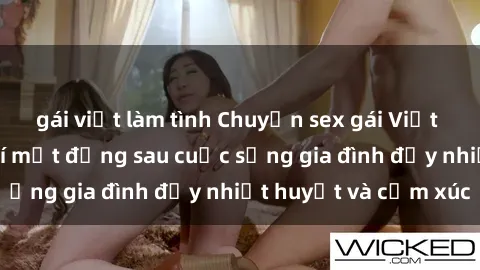 gái việt làm tình Chuyện sex gái Việt có chồng: Những bí mật đằng sau cuộc sống gia đình đầy nhiệt huyết và cảm xúc