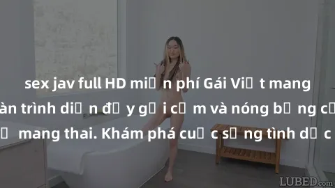 sex jav full HD miễn phí Gái Việt mang bầu và làm tình: Màn trình diễn đầy gợi cảm và nóng bỏng của phụ nữ mang thai. Khám phá cuộc sống tình dục đầy hấp dẫn và mới lạ của họ!