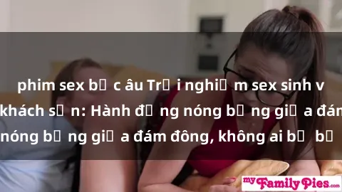phim sex bắc âu Trải nghiệm sex sinh viên sôi động trong khách sạn: Hành động nóng bỏng giữa đám đông, không ai bị bỏ lỡ