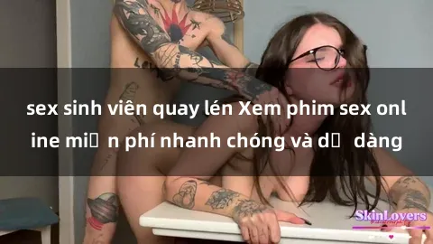 sex sinh viên quay lén Xem phim sex online miễn phí nhanh chóng và dễ dàng