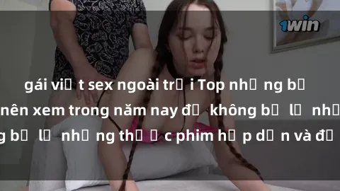 gái việt sex ngoài trời Top những bộ phim sex hay nhất nên xem trong năm nay để không bỏ lỡ những thước phim hấp dẫn và đầy kịch tính.