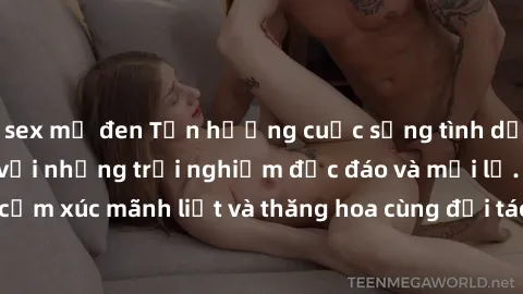 sex mỹ đen Tận hưởng cuộc sống tình dục online không che với những trải nghiệm độc đáo và mới lạ. Khám phá cảm xúc mãnh liệt và thăng hoa cùng đối tác tại các trang web chuyên nghiệp.