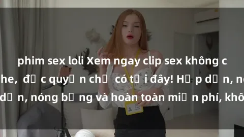 phim sex loli Xem ngay clip sex không che cực hot, không che,  độc quyền chỉ có tại đây! Hấp dẫn, nóng bỏng và hoàn toàn miễn phí, không thể bỏ qua!
