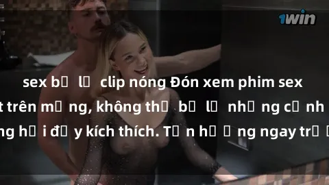 sex bị lộ clip nóng Đón xem phim sex mới nhất đang hot trên mạng, không thể bỏ lỡ những cảnh nóng hổi đầy kích thích. Tận hưởng ngay trước khi bị xoá chóng mặt!