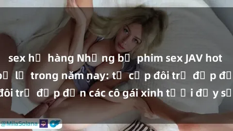 sex họ hàng Những bộ phim sex JAV hot nhất không thể bỏ lỡ trong năm nay: từ cặp đôi trẻ đẹp đến các cô gái xinh tươi đầy sức hút.