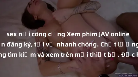 sex nơi công cộng Xem phim JAV online miễn phí không cần đăng ký, tải về nhanh chóng. Chất lượng HD, dễ dàng tìm kiếm và xem trên mọi thiết bị. Đặc biệt, không quảng cáo làm phiền.