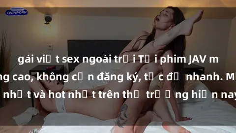 gái việt sex ngoài trời Tải phim JAV miễn phí chất lượng cao, không cần đăng ký, tốc độ nhanh. Mới nhất và hot nhất trên thị trường hiện nay, cập nhật hàng ngày.