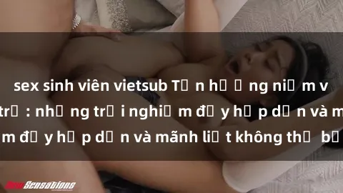sex sinh viên vietsub Tận hưởng niềm vui của sex với gái trẻ: những trải nghiệm đầy hấp dẫn và mãnh liệt không thể bỏ lỡ