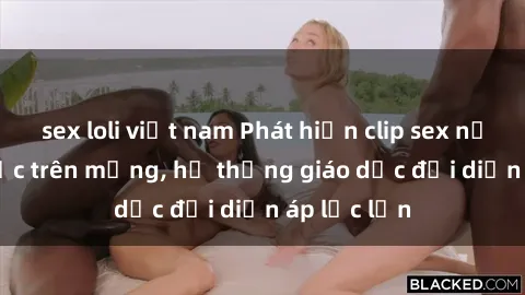 sex loli việt nam Phát hiện clip sex nữ sinh gây sốc trên mạng, hệ thống giáo dục đối diện áp lực lớn
