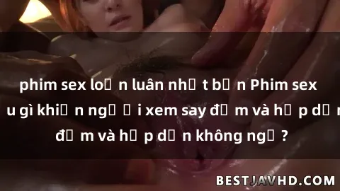 phim sex loạn luân nhật bản Phim sex học sinh: Điều gì khiến người xem say đắm và hấp dẫn không ngờ?