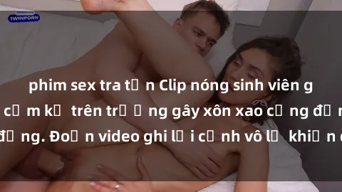 phim sex tra tấn Clip nóng sinh viên gây sốc: Hành động cấm kỵ trên trường gây xôn xao cộng đồng. Đoạn video ghi lại cảnh vô lễ khiến dư luận bức xúc.
