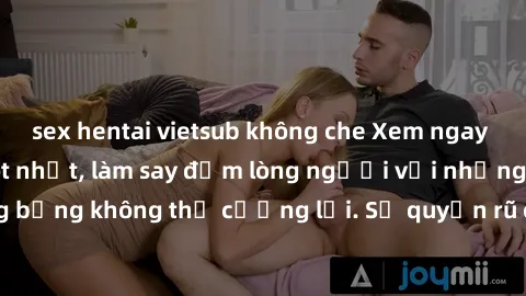 sex hentai vietsub không che Xem ngay bộ phim sex milf hot nhất, làm say đắm lòng người với những cảnh nóng bỏng không thể cưỡng lại. Sự quyến rũ của MILF sẽ khiến bạn mãnh liệt!