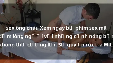sex ông cháu Xem ngay bộ phim sex milf hot nhất, làm say đắm lòng người với những cảnh nóng bỏng không thể cưỡng lại. Sự quyến rũ của MILF sẽ khiến bạn mãnh liệt!
