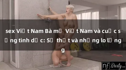 sex Việt Nam Bà mẹ Việt Nam và cuộc sống tình dục: Sự thật và những lo lắng