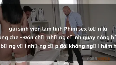 gái sinh viên làm tình Phim sex loạn luân đầy kích thích không che - Đón chờ những cảnh quay nóng bỏng với những cặp đôi không ngại hãm hiếp gia đình trong lòng