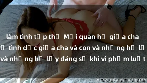 làm tình tập thể Mối quan hệ giữa cha và con: Sự thật về tình dục giữa cha và con và những hệ lụy đáng sợ khi vi phạm luật pháp.