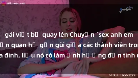 gái việt bị quay lén Chuyện `sex anh em ruột` - Đề cập đến quan hệ gần gũi giữa các thành viên trong gia đình, liệu nó có làm ảnh hưởng đến tình cảm gia đình hay không?