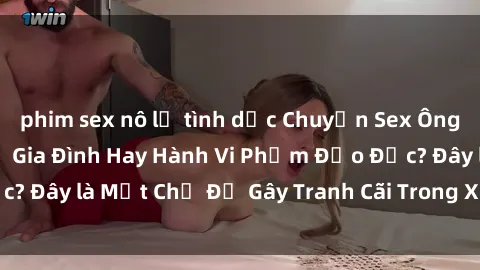 phim sex nô lệ tình dục Chuyện Sex Ông Cháu: Mối Quan Hệ Gia Đình Hay Hành Vi Phạm Đạo Đức? Đây là Một Chủ Đề Gây Tranh Cãi Trong Xã Hội Hiện Nay.