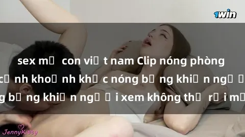sex mẹ con việt nam Clip nóng phòng tắm gây sốt: Cận cảnh khoảnh khắc nóng bỏng khiến người xem không thể rời mắt