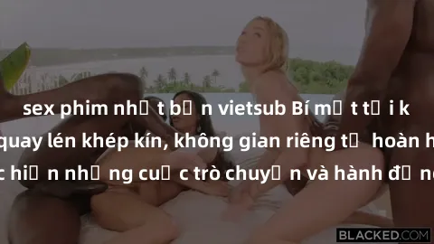 sex phim nhật bản vietsub Bí mật tại khách sạn: Phòng quay lén khép kín, không gian riêng tư hoàn hảo để thực hiện những cuộc trò chuyện và hành động không bị người khác phát hiện.
