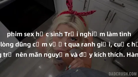 phim sex học sinh Trải nghiệm làm tình ngoài đường: Khi lòng dũng cảm vượt qua ranh giới, cuộc hẹn nơi công cộng trở nên mãn nguyện và đầy kích thích. Hành vi nguy hiểm, nhưng cũng tạo nên cảm giác mớ