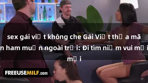 sex gái việt không che Gái Việt thỏa mãn ham muốn ngoài trời: Đi tìm niềm vui mới
