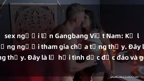 sex người lớn Gangbang Việt Nam: Kỷ lục mới với số lượng người tham gia chưa từng thấy. Đây là lễ hội tình dục độc đáo và gây sốc.