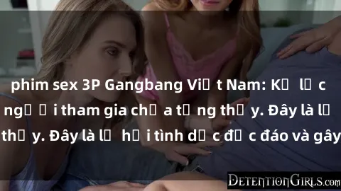 phim sex 3P Gangbang Việt Nam: Kỷ lục mới với số lượng người tham gia chưa từng thấy. Đây là lễ hội tình dục độc đáo và gây sốc.