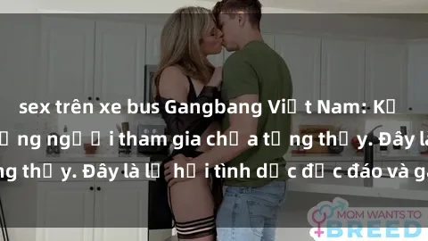 sex trên xe bus Gangbang Việt Nam: Kỷ lục mới với số lượng người tham gia chưa từng thấy. Đây là lễ hội tình dục độc đáo và gây sốc.