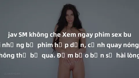 jav SM không che Xem ngay phim sex bukkake hàng đầu với những bộ phim hấp dẫn, cảnh quay nóng bỏng không thể bỏ qua. Đảm bảo bạn sẽ hài lòng với trải nghiệm mới lạ này!