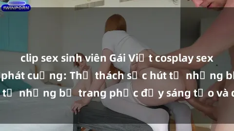 clip sex sinh viên Gái Việt cosplay sexy khiến fan hâm mộ phát cuồng: Thử thách sức hút từ những bộ trang phục đầy sáng tạo và quyến rũ!