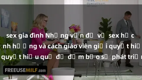 sex gia đình Những vấn đề về sex học sinh: Các yếu tố ảnh hưởng và cách giáo viên giải quyết hiệu quả để đảm bảo sự phát triển toàn diện.
