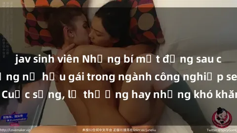 jav sinh viên Những bí mật đằng sau cuộc sống của những nữ hầu gái trong ngành công nghiệp sex: Cuộc sống, lẽ thường hay những khó khăn mà họ phải đối mặt.