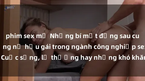 phim sex mỹ Những bí mật đằng sau cuộc sống của những nữ hầu gái trong ngành công nghiệp sex: Cuộc sống, lẽ thường hay những khó khăn mà họ phải đối mặt.