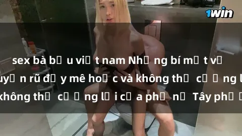 sex bà bầu việt nam Những bí mật về sex gái Tây: Sự quyến rũ đầy mê hoặc và không thể cưỡng lại của phụ nữ Tây phương