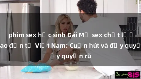 phim sex học sinh Gái Mỹ sex chất lượng cao đến từ Việt Nam: Cuốn hút và đầy quyến rũ