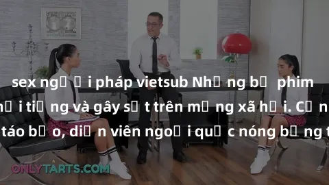 sex người pháp vietsub Những bộ phim sex ngoại quốc nổi tiếng và gây sốt trên mạng xã hội. Cảnh quay táo bạo, diễn viên ngoại quốc nóng bỏng trong các tác phẩm đỉnh cao.