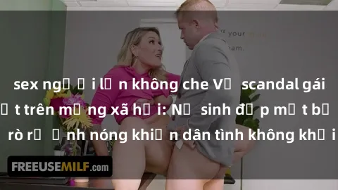 sex người lớn không che Vụ scandal gái xinh lộ hàng gây sốt trên mạng xã hội: Nữ sinh đẹp mắt bị rò rỉ ảnh nóng khiến dân tình không khỏi bất ngờ và phẫn nộ!