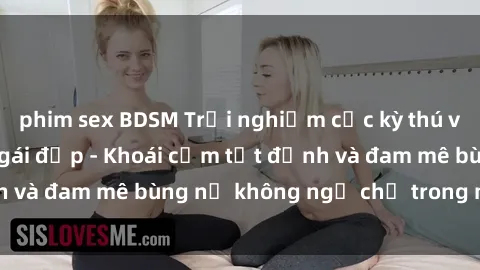 phim sex BDSM Trải nghiệm cực kỳ thú vị khi làm tình với gái đẹp - Khoái cảm tột đỉnh và đam mê bùng nổ không ngờ chỉ trong một đêm!