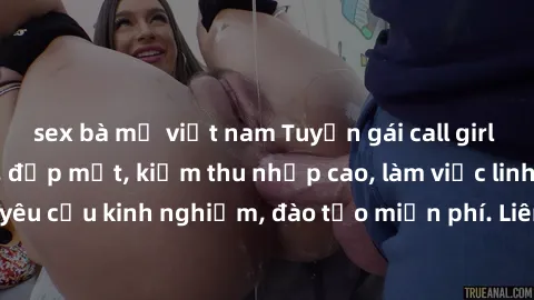 sex bà mẹ việt nam Tuyển gái call girl Việt Nam gợi cảm, đẹp mắt, kiếm thu nhập cao, làm việc linh hoạt, không yêu cầu kinh nghiệm, đào tạo miễn phí. Liên hệ ngay để biết thêm chi tiết!