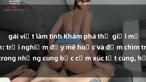gái việt làm tình Khám phá thế giới mới với sex người lớn: trải nghiệm đầy mê hoặc và đắm chìm trong những cung bậc cảm xúc tột cùng, hứng khởi và cuốn hút.