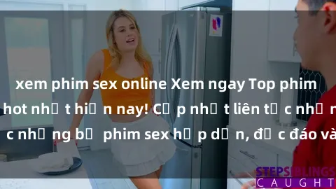 xem phim sex online Xem ngay Top phim sex mới nhất đang hot nhất hiện nay! Cập nhật liên tục những bộ phim sex hấp dẫn, độc đáo và đầy kích thích.